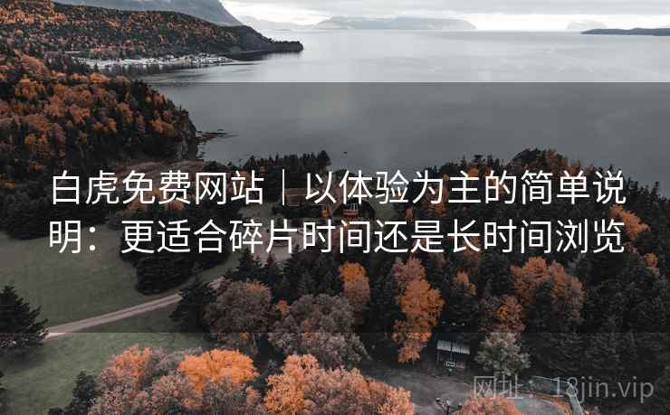 白虎免费网站|以体验为主的简单说明:更适合碎片时间还是长时间浏览 第1张 白虎免费网站|以体验为主的简单说明:更适合碎片时间还是长时间浏览 第1张