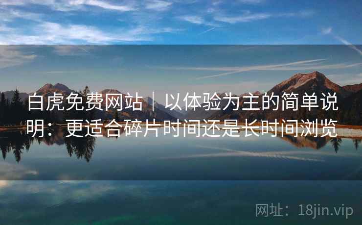 白虎免费网站|以体验为主的简单说明:更适合碎片时间还是长时间浏览 第2张 白虎免费网站|以体验为主的简单说明:更适合碎片时间还是长时间浏览 第2张