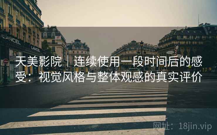 天美影院|连续使用一段时间后的感受:视觉风格与整体观感的真实评价 第1张 天美影院|连续使用一段时间后的感受:视觉风格与整体观感的真实评价 第1张